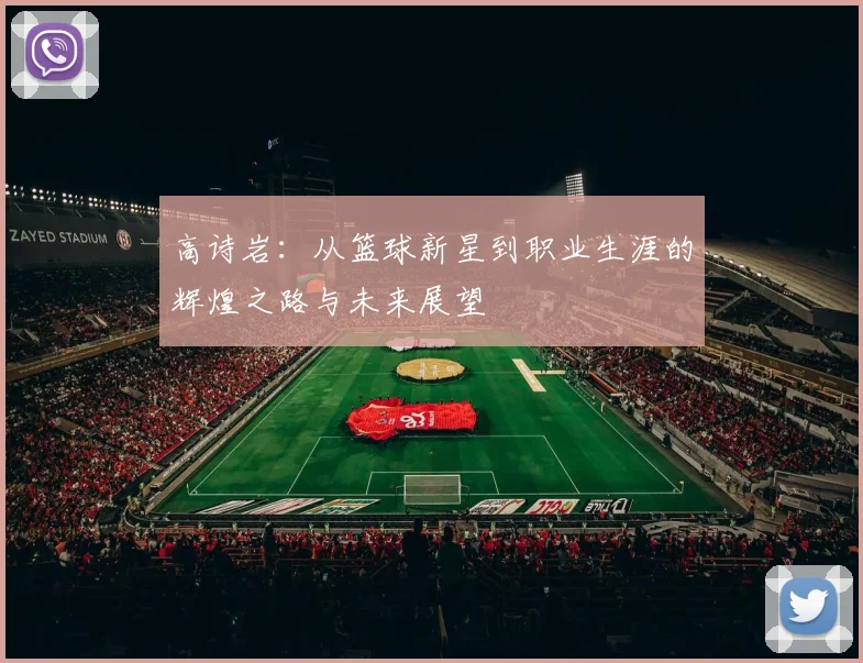 高诗岩：从篮球新星到职业生涯的辉煌之路与未来展望
