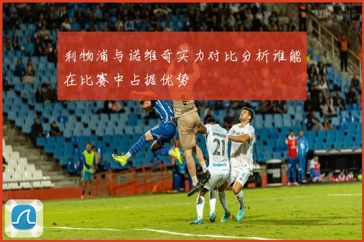 利物浦与诺维奇实力对比分析谁能在比赛中占据优势