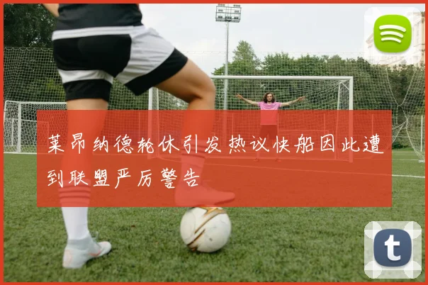 莱昂纳德轮休引发热议快船因此遭到联盟严厉警告